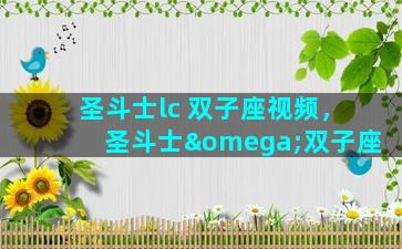 圣斗士lc 双子座视频，圣斗士ω双子座